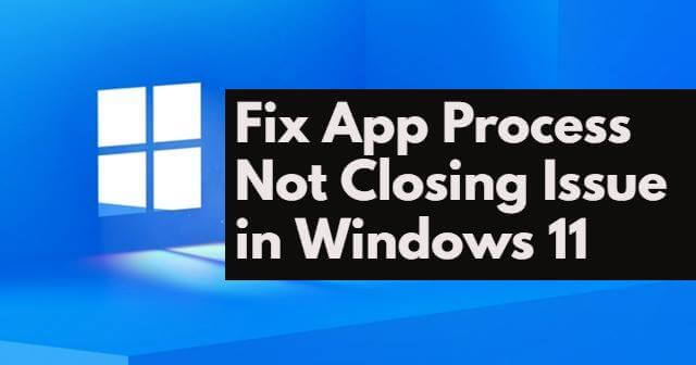 Fix App Process Not Closing Issue in Windows 11